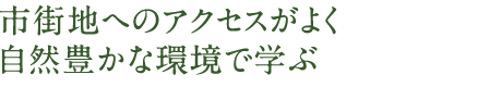 市街地へのアクセスがよく自然豊か